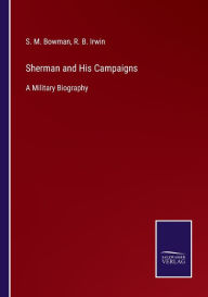 Title: Sherman and His Campaigns: A Military Biography, Author: S. M. Bowman