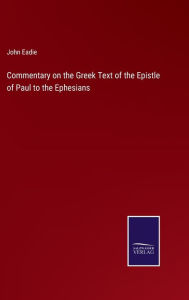 Title: Commentary on the Greek Text of the Epistle of Paul to the Ephesians, Author: John Eadie