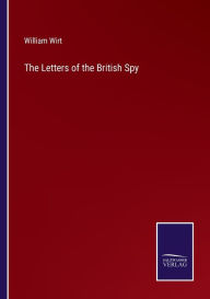 Title: The Letters of the British Spy, Author: William Wirt