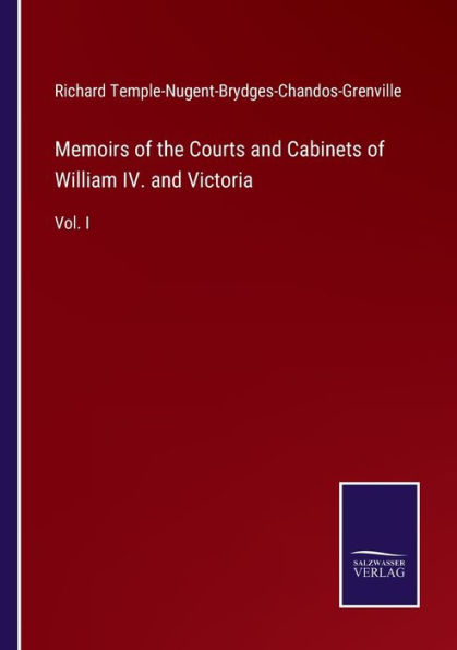 Memoirs of the Courts and Cabinets William IV. Victoria: Vol. I