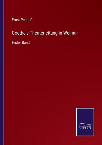 Goethe's Theaterleitung Weimar: Erster Band