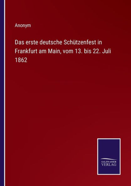 Das erste deutsche Schützenfest Frankfurt am Main, vom 13. bis 22. Juli 1862