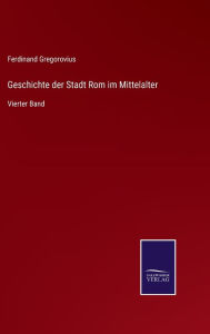 Title: Geschichte der Stadt Rom im Mittelalter: Vierter Band, Author: Ferdinand Gregorovius