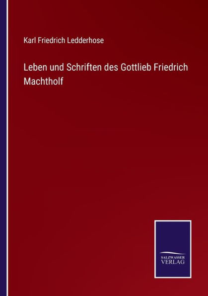 Leben und Schriften des Gottlieb Friedrich Machtholf
