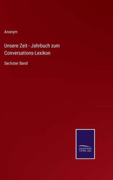 Unsere Zeit - Jahrbuch zum Conversations-Lexikon: Sechster Band