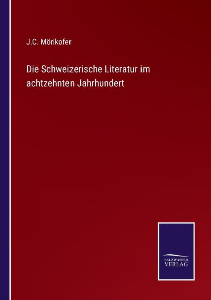 Die Schweizerische Literatur im achtzehnten Jahrhundert