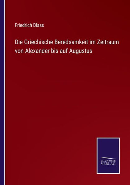 Die Griechische Beredsamkeit im Zeitraum von Alexander bis auf Augustus