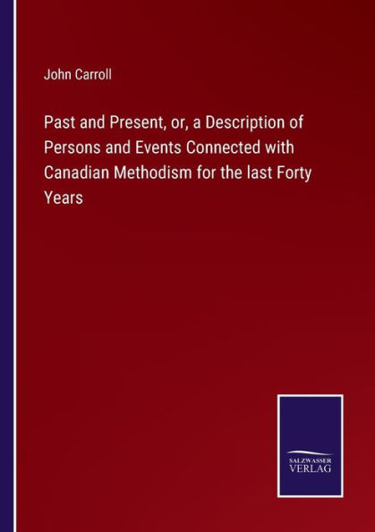 Past and Present, or, a Description of Persons Events Connected with Canadian Methodism for the last Forty Years