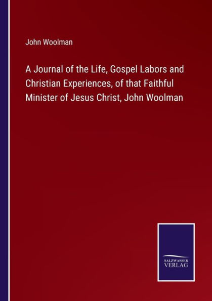 A Journal of the Life, Gospel Labors and Christian Experiences, that Faithful Minister Jesus Christ, John Woolman