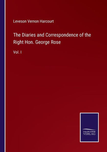 the Diaries and Correspondence of Right Hon. George Rose: Vol. I