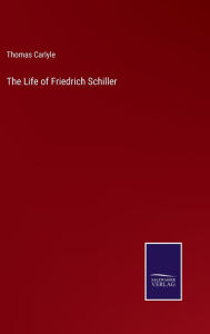 Title: The Life of Friedrich Schiller, Author: Thomas Carlyle