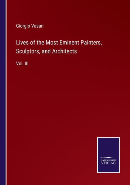 Lives of the Most Eminent Painters, Sculptors, and Architects: Vol. III
