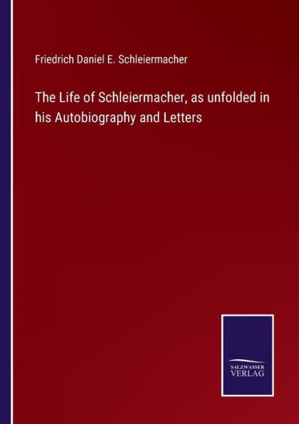 The Life of Schleiermacher, as unfolded his Autobiography and Letters