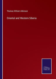 Title: Oriental and Western Siberia, Author: Thomas Witlam Atkinson