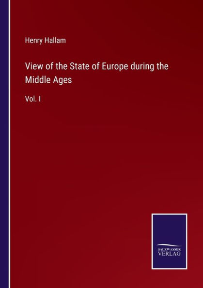 View of the State Europe during Middle Ages: Vol. I