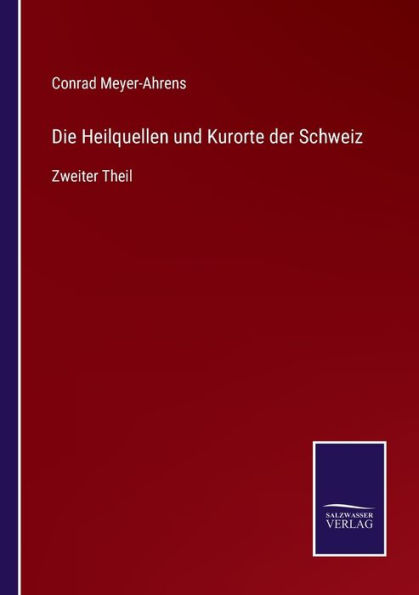 Die Heilquellen und Kurorte der Schweiz: Zweiter Theil by Conrad Meyer ...