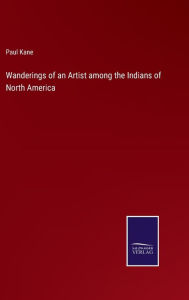 Title: Wanderings of an Artist among the Indians of North America, Author: Paul Kane