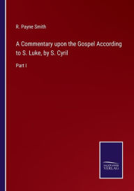 Title: A Commentary upon the Gospel According to S. Luke, by S. Cyril: Part I, Author: R. Payne Smith