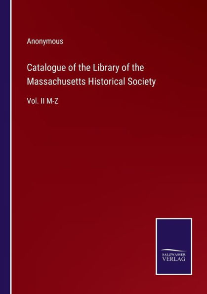 Catalogue of the Library Massachusetts Historical Society: Vol. II M-Z