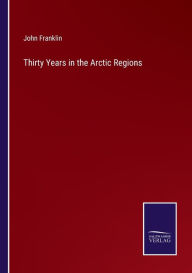 Title: Thirty Years in the Arctic Regions, Author: John Franklin