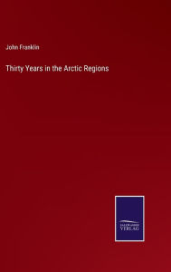 Title: Thirty Years in the Arctic Regions, Author: John Franklin