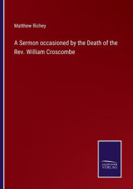 Title: A Sermon occasioned by the Death of the Rev. William Croscombe, Author: Matthew Richey