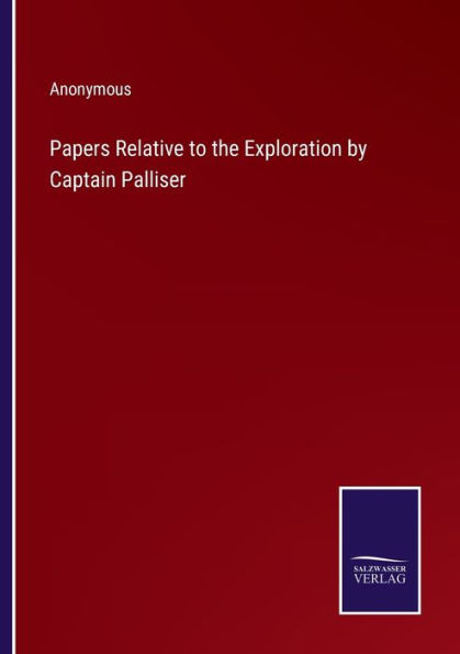 Papers Relative to the Exploration by Captain Palliser