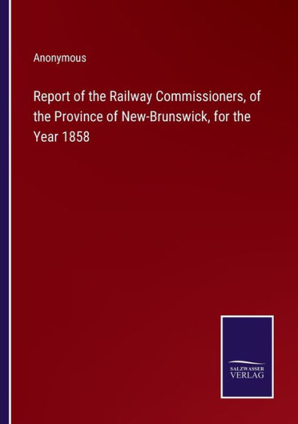 Report of the Railway Commissioners, Province New-Brunswick, for Year 1858