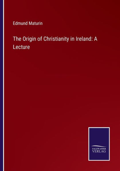 The Origin of Christianity Ireland: A Lecture