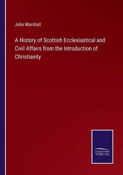 A History of Scottish Ecclesiastical and Civil Affairs from the Introduction Christianity