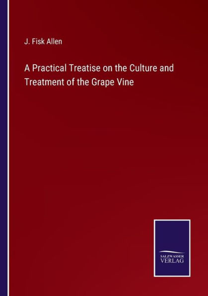 A Practical Treatise on the Culture and Treatment of Grape Vine