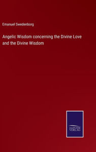 Title: Angelic Wisdom concerning the Divine Love and the Divine Wisdom, Author: Emanuel Swedenborg