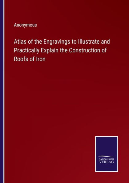 Atlas of the Engravings to Illustrate and Practically Explain Construction Roofs Iron