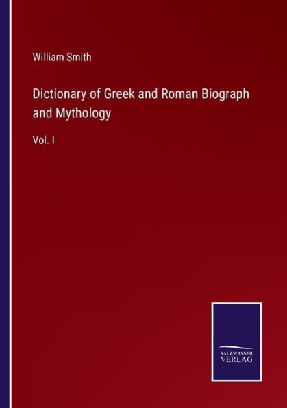 Dictionary of Greek and Roman Biograph and Mythology: Vol. I