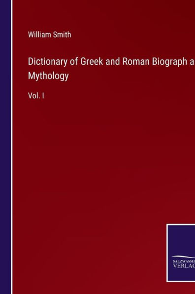 Dictionary of Greek and Roman Biograph and Mythology: Vol. I