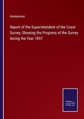 Report of the Superintendent of the Coast Survey, Showing the Progress of the Survey during the Year 1857