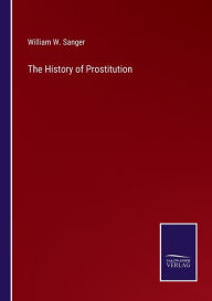 Title: The History of Prostitution, Author: William W. Sanger