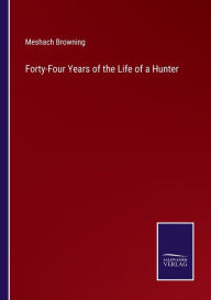 Title: Forty-Four Years of the Life of a Hunter, Author: Meshach Browning