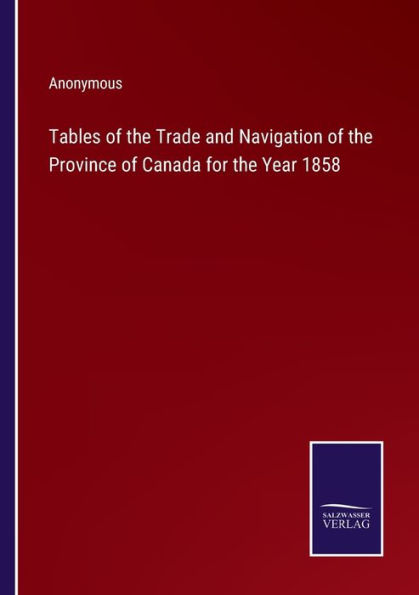 Tables of the Trade and Navigation Province Canada for Year 1858