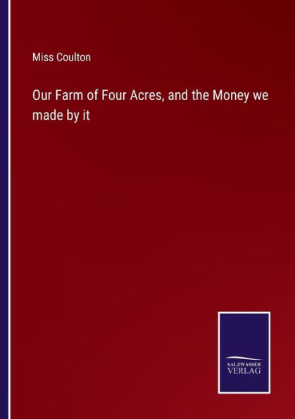 Our Farm of Four Acres, and the Money we made by it