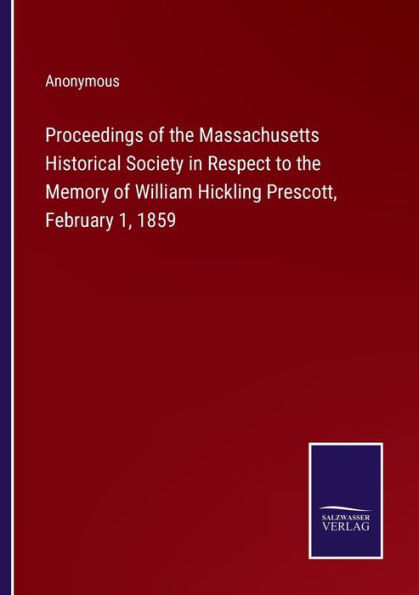 Proceedings of the Massachusetts Historical Society Respect to Memory William Hickling Prescott, February 1, 1859