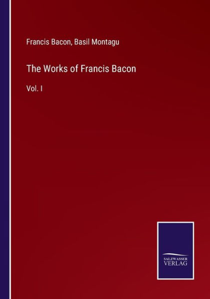 The Works of Francis Bacon: Vol. I