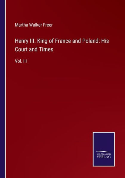 Henry III. King of France and Poland: His Court Times:Vol. III