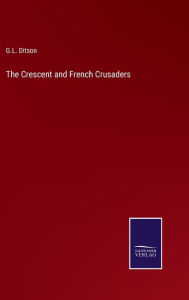 Title: The Crescent and French Crusaders, Author: G.L. Ditson