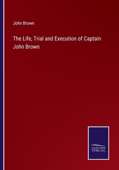 The Life, Trial and Execution of Captain John Brown