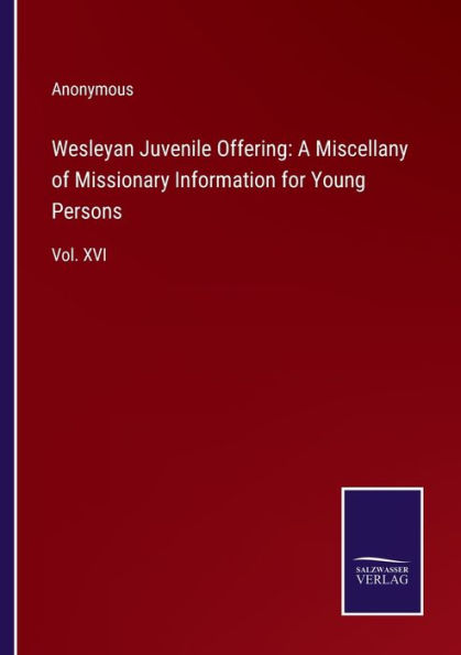 Wesleyan Juvenile Offering: A Miscellany of Missionary Information for Young Persons: Vol. XVI