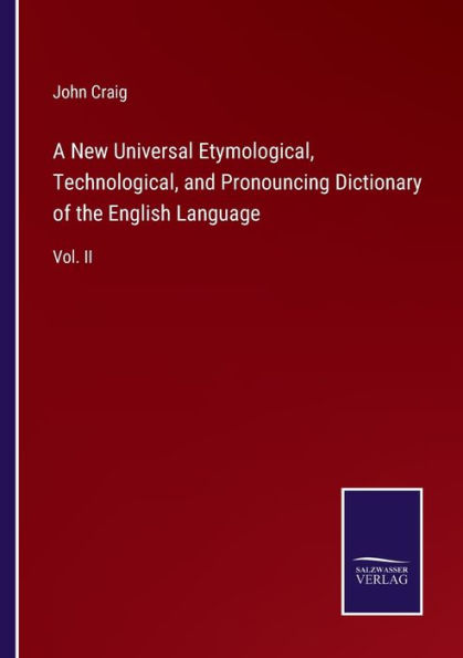 A New Universal Etymological, Technological, and Pronouncing Dictionary of the English Language: Vol. II