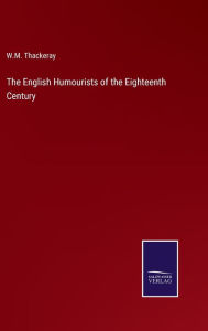 Title: The English Humourists of the Eighteenth Century, Author: W.M. Thackeray