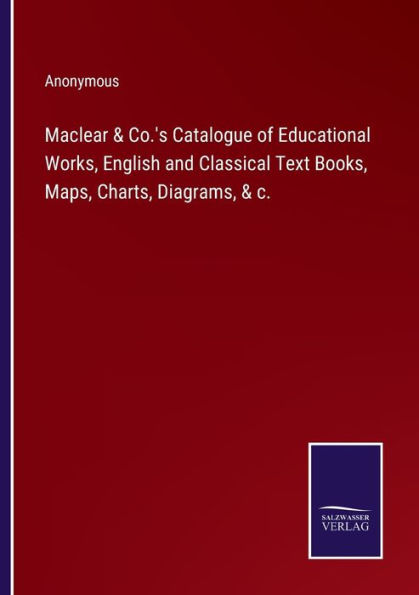 Maclear & Co.'s Catalogue of Educational Works, English and Classical Text Books, Maps, Charts, Diagrams, c.