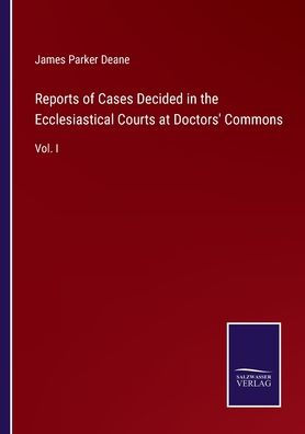 Reports of Cases Decided the Ecclesiastical Courts at Doctors' Commons: Vol. I